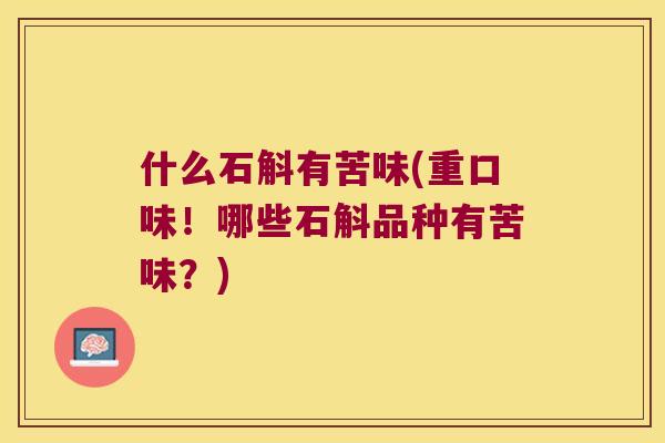 什么石斛有苦味(重口味！哪些石斛品种有苦味？)