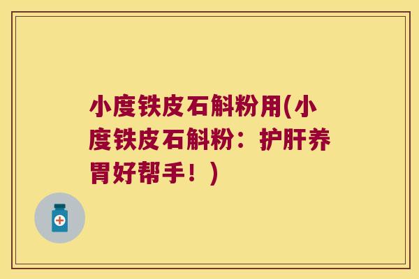 小度铁皮石斛粉用(小度铁皮石斛粉：养胃好帮手！)