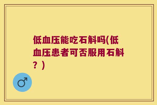 低血压能吃石斛吗(低血压患者可否服用石斛？)