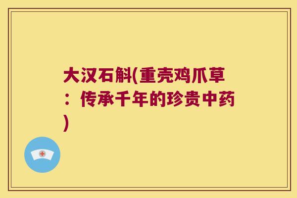 大汉石斛(重壳鸡爪草：传承千年的珍贵)
