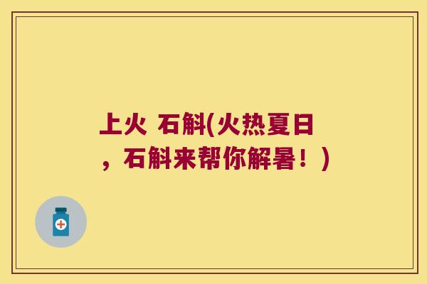 上火 石斛(火热夏日，石斛来帮你解暑！)