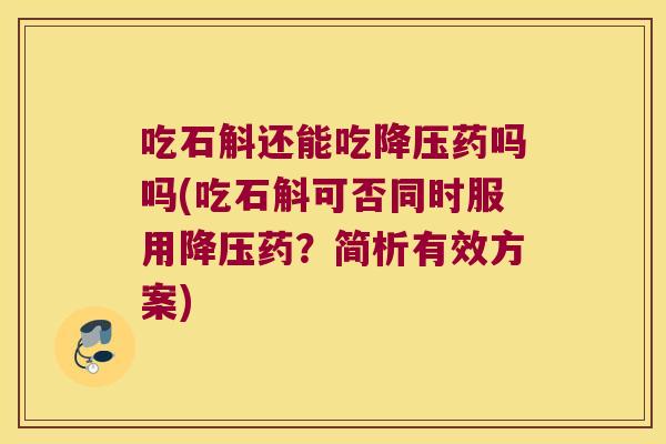吃石斛还能吃药吗吗(吃石斛可否同时服用药？简析有效方案)
