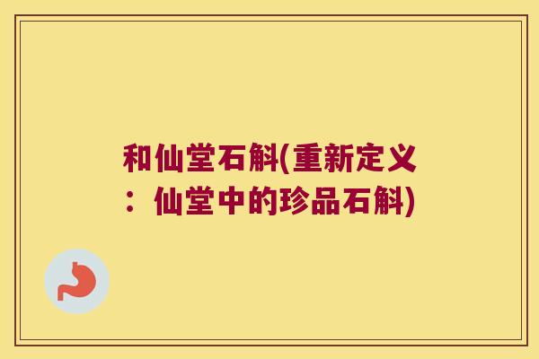 和仙堂石斛(重新定义：仙堂中的珍品石斛)