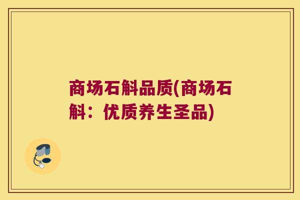 商场石斛品质(商场石斛：优质养生圣品)