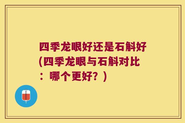 四季龙眼好还是石斛好(四季龙眼与石斛对比：哪个更好？)