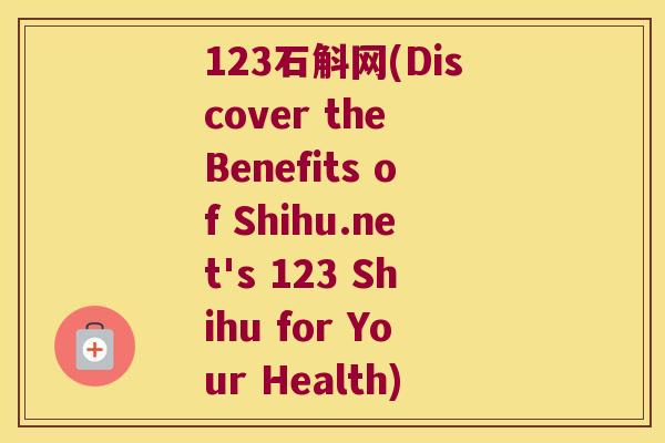 123石斛网(Discover the Benefits of Shihu.net's 123 Shihu for Your Health)