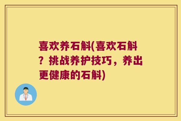 喜欢养石斛(喜欢石斛？挑战养护技巧，养出更健康的石斛)