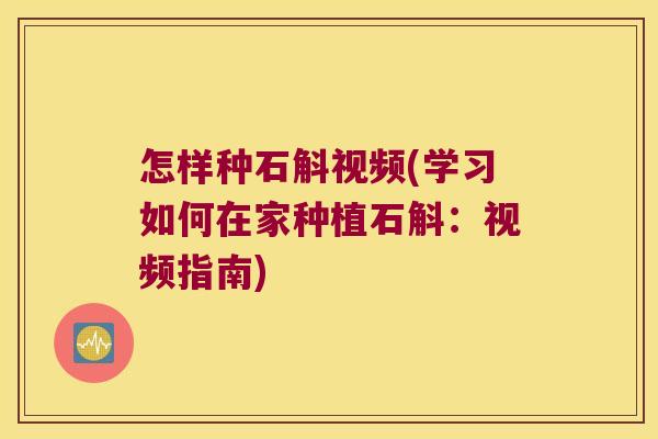 怎样种石斛视频(学习如何在家种植石斛：视频指南)