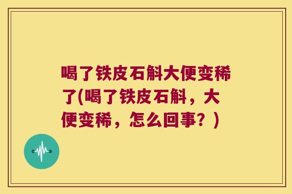喝了铁皮石斛大便变稀了(喝了铁皮石斛，大便变稀，怎么回事？)