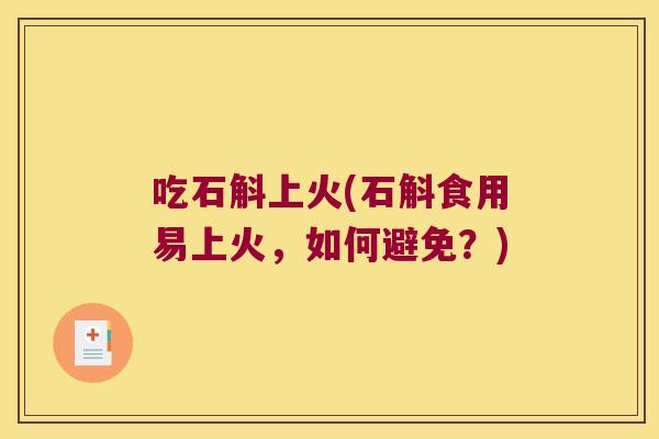 吃石斛上火(石斛食用易上火，如何避免？)