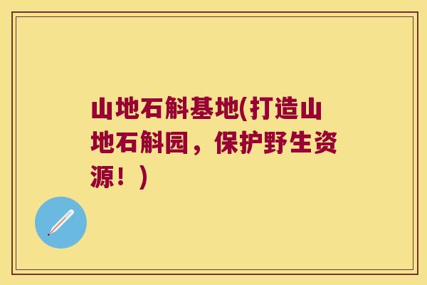 山地石斛基地(打造山地石斛园，保护野生资源！)