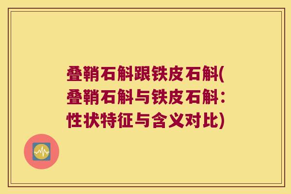 叠鞘石斛跟铁皮石斛(叠鞘石斛与铁皮石斛：性状特征与含义对比)