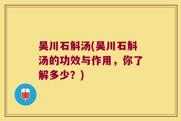 吴川石斛汤(吴川石斛汤的功效与作用，你了解多少？)