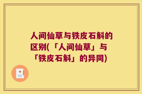 人间仙草与铁皮石斛的区别(「人间仙草」与「铁皮石斛」的异同)