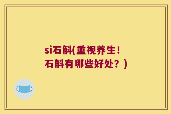si石斛(重视养生！石斛有哪些好处？)
