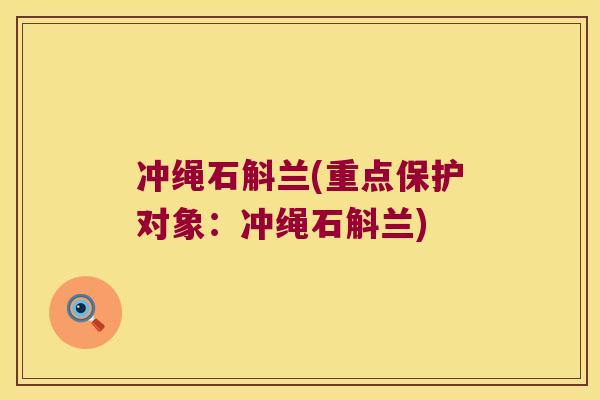 冲绳石斛兰(重点保护对象：冲绳石斛兰)