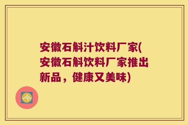 安徽石斛汁饮料厂家(安徽石斛饮料厂家推出新品，健康又美味)