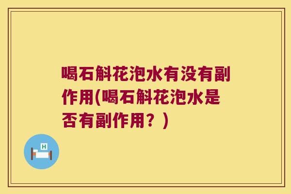 喝石斛花泡水有没有副作用(喝石斛花泡水是否有副作用？)