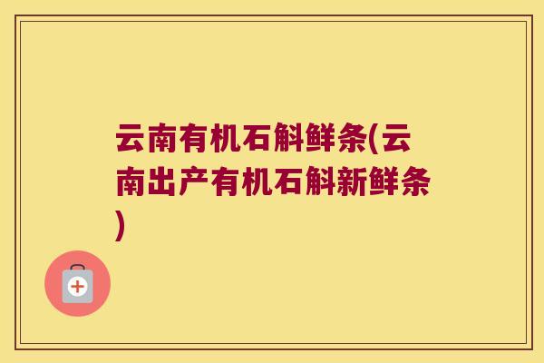 云南有机石斛鲜条(云南出产有机石斛新鲜条)