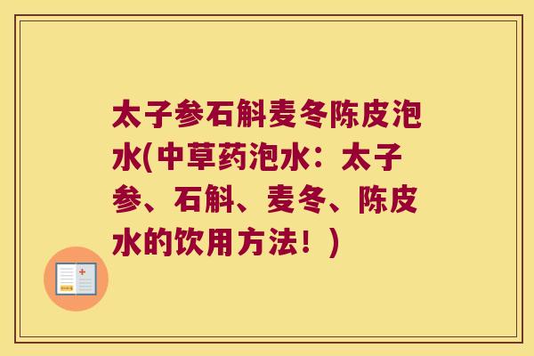 太子参石斛麦冬陈皮泡水(中草药泡水：太子参、石斛、麦冬、陈皮水的饮用方法！)