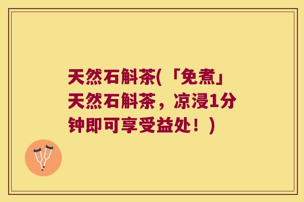 天然石斛茶(「免煮」天然石斛茶，凉浸1分钟即可享受益处！)
