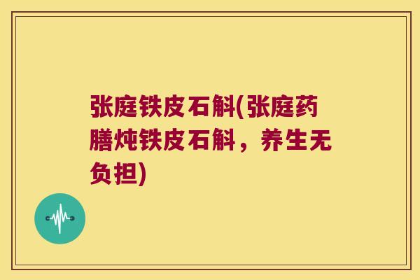 张庭铁皮石斛(张庭药膳炖铁皮石斛，养生无负担)