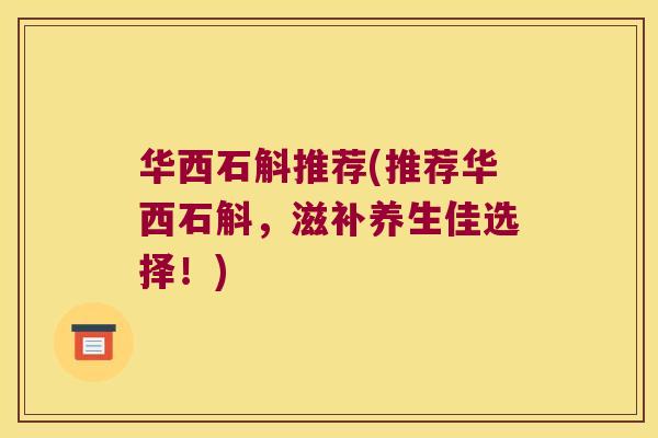 华西石斛推荐(推荐华西石斛，滋补养生佳选择！)