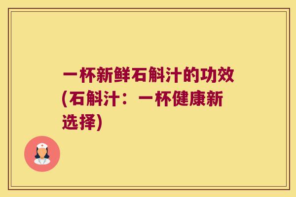 一杯新鲜石斛汁的功效(石斛汁：一杯健康新选择)
