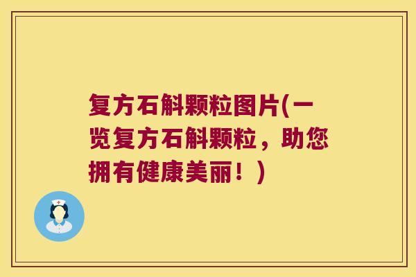复方石斛颗粒图片(一览复方石斛颗粒，助您拥有健康美丽！)