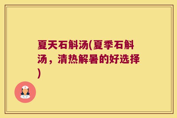 夏天石斛汤(夏季石斛汤，清热解暑的好选择)