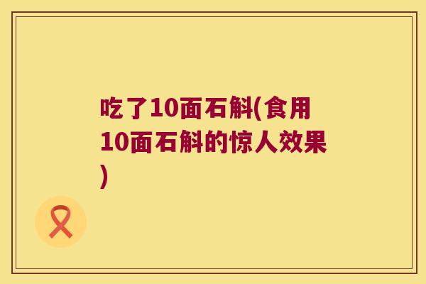 吃了10面石斛(食用10面石斛的惊人效果)