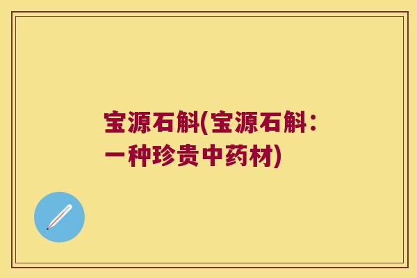 宝源石斛(宝源石斛：一种珍贵材)