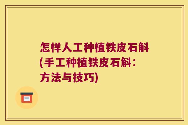 怎样人工种植铁皮石斛(手工种植铁皮石斛：方法与技巧)