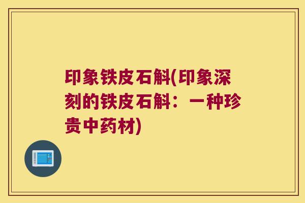 印象铁皮石斛(印象深刻的铁皮石斛：一种珍贵材)