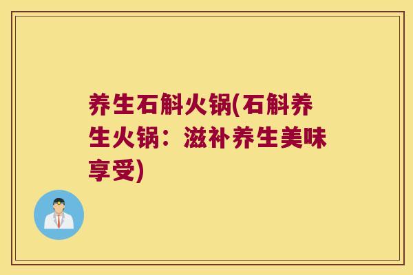 养生石斛火锅(石斛养生火锅：滋补养生美味享受)