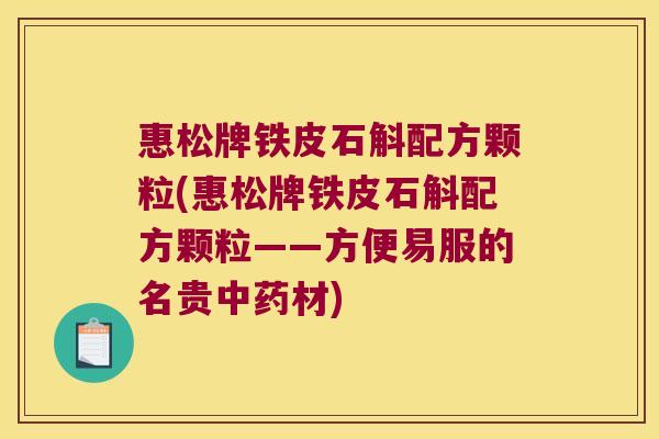 惠松牌铁皮石斛配方颗粒(惠松牌铁皮石斛配方颗粒——方便易服的名贵材)