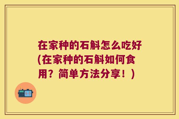 在家种的石斛怎么吃好(在家种的石斛如何食用？简单方法分享！)