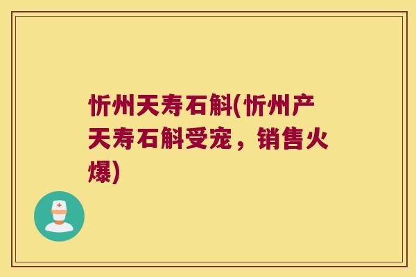 忻州天寿石斛(忻州产天寿石斛受宠，销售火爆)