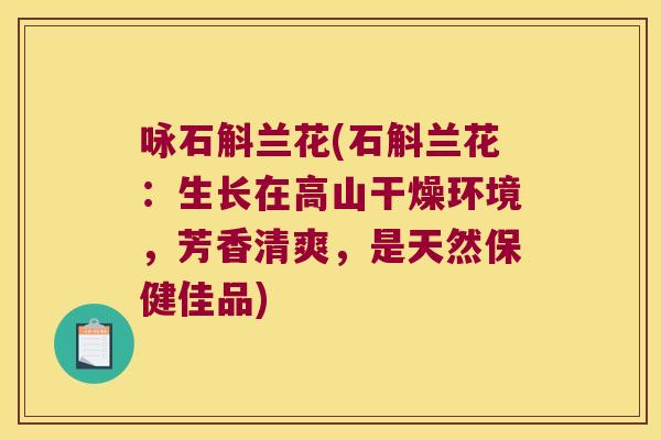 咏石斛兰花(石斛兰花：生长在高山干燥环境，芳香清爽，是天然保健佳品)