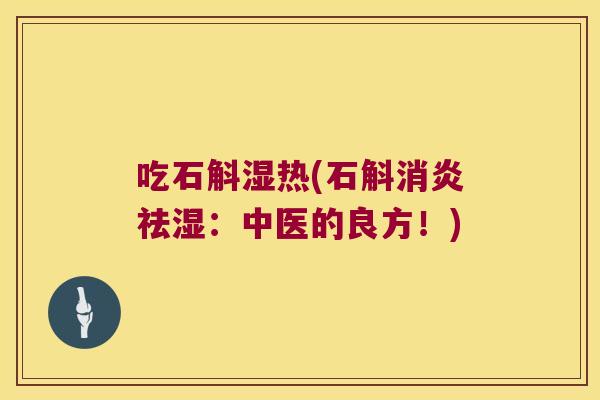 吃石斛湿热(石斛祛湿：中医的良方！)