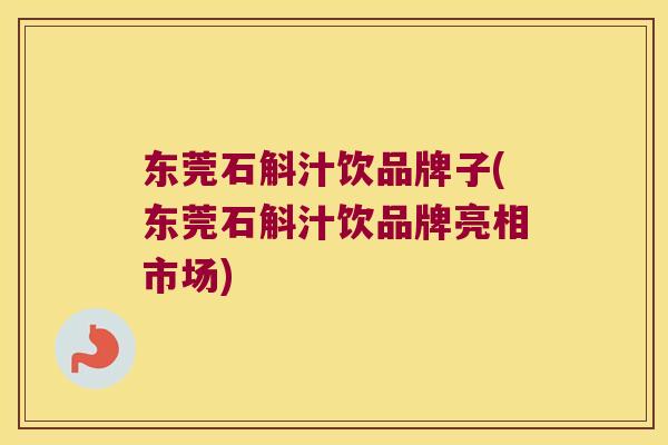 东莞石斛汁饮品牌子(东莞石斛汁饮品牌亮相市场)