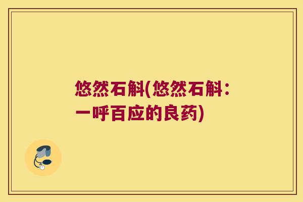 悠然石斛(悠然石斛：一呼百应的良药)