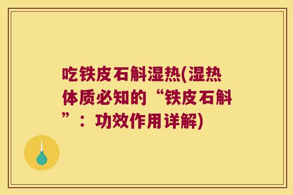 吃铁皮石斛湿热(湿热体质必知的“铁皮石斛”:功效作用详解) 吃铁皮石斛湿热(湿热体质必知的“铁皮石斛”:功效作用详解)