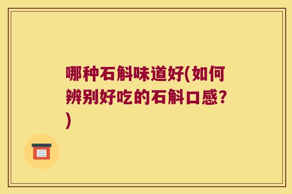 哪种石斛味道好(如何辨别好吃的石斛口感？)
