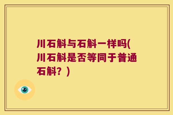 川石斛与石斛一样吗(川石斛是否等同于普通石斛?) 川石斛与石斛一样吗(川石斛是否等同于普通石斛?)