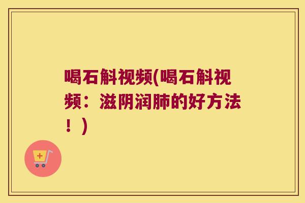 喝石斛视频(喝石斛视频：滋阴润肺的好方法！)