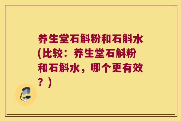 养生堂石斛粉和石斛水(比较：养生堂石斛粉和石斛水，哪个更有效？)