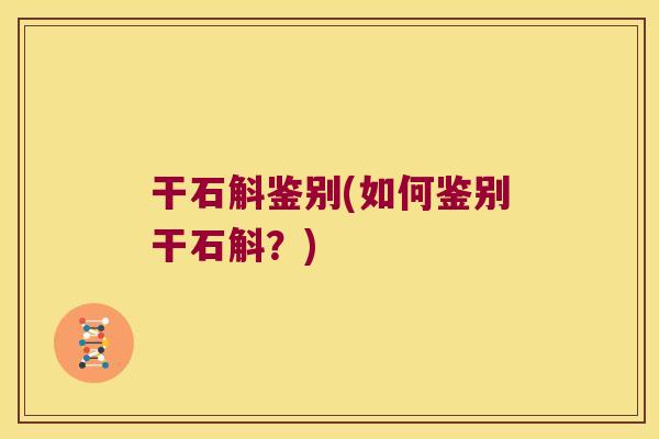 干石斛鉴别(如何鉴别干石斛？)