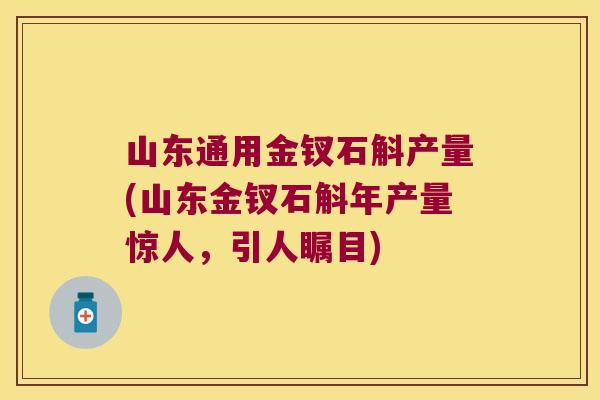 山东通用金钗石斛产量(山东金钗石斛年产量惊人，引人瞩目)