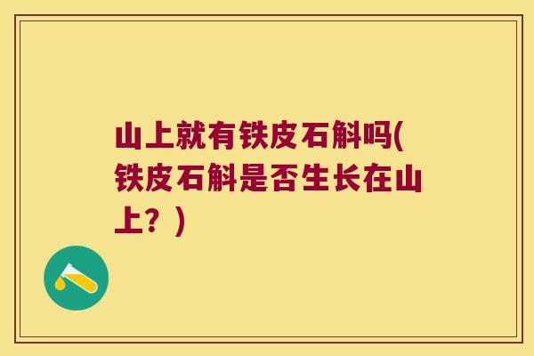 山上就有铁皮石斛吗(铁皮石斛是否生长在山上？)